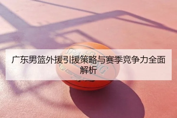 广东男篮外援引援策略与赛季竞争力全面解析