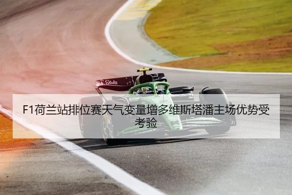 F1荷兰站排位赛天气变量增多维斯塔潘主场优势受考验