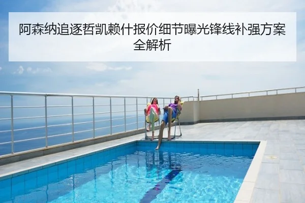 阿森纳追逐哲凯赖什报价细节曝光锋线补强方案全解析